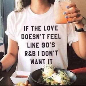 If the love doesn’t feel like 90s r&b I don’t want it tee shirt
